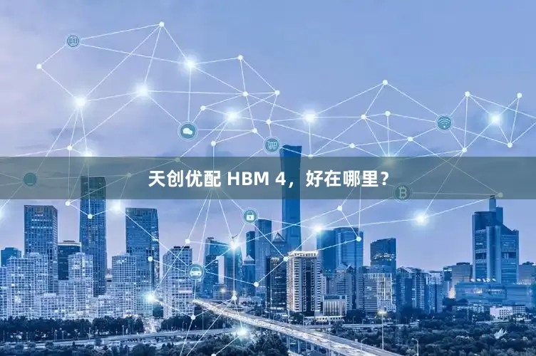 天创优配 HBM 4，好在哪里？