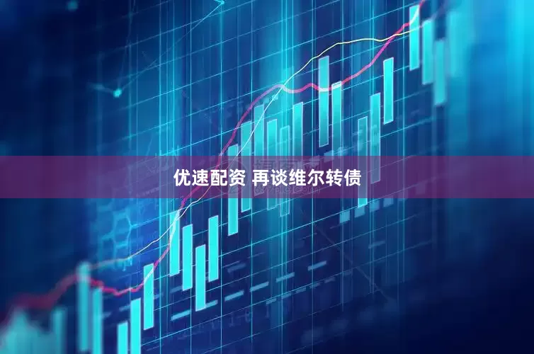 优速配资 再谈维尔转债