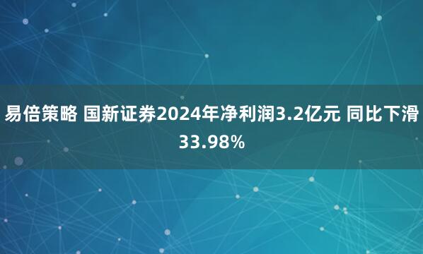 易倍策略 国新证券2024年净利润3.2亿元 同比下滑33.98%