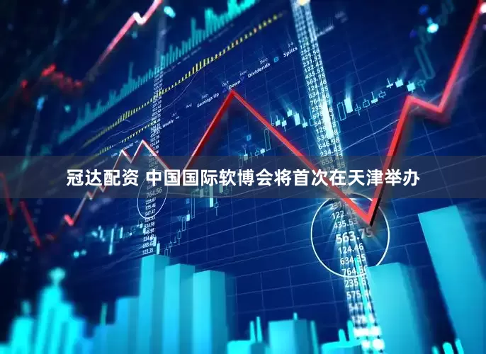 冠达配资 中国国际软博会将首次在天津举办