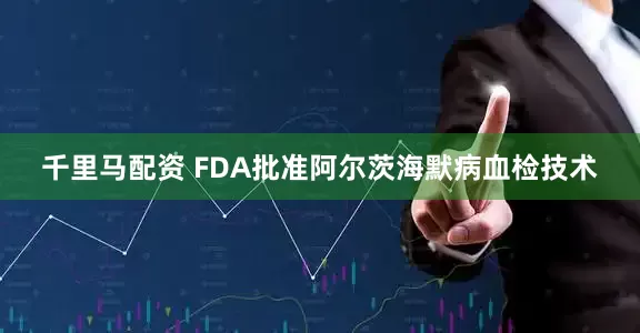 千里马配资 FDA批准阿尔茨海默病血检技术