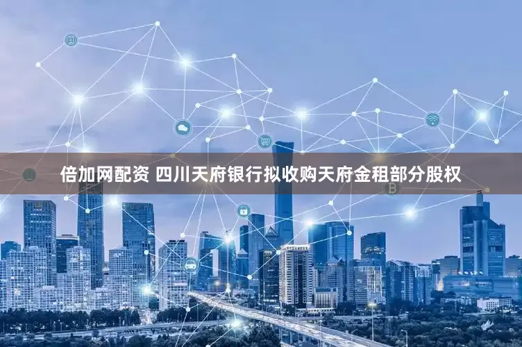 倍加网配资 四川天府银行拟收购天府金租部分股权