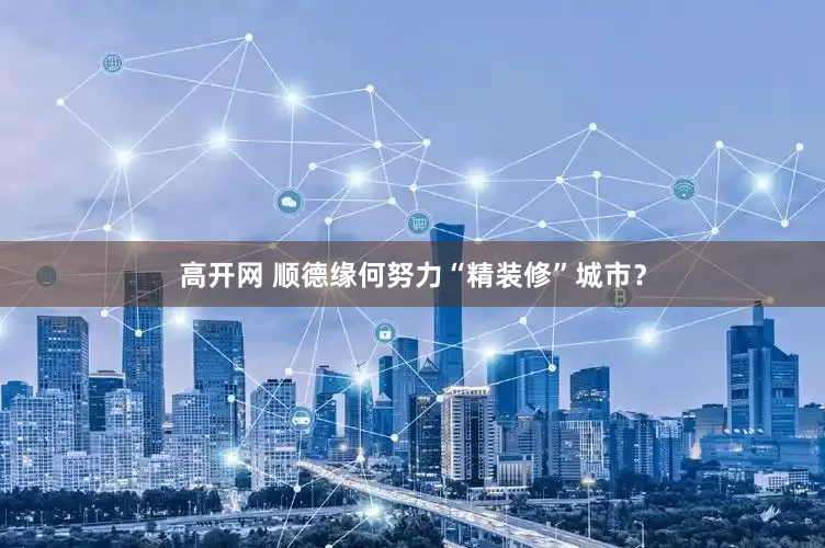 高开网 顺德缘何努力“精装修”城市？