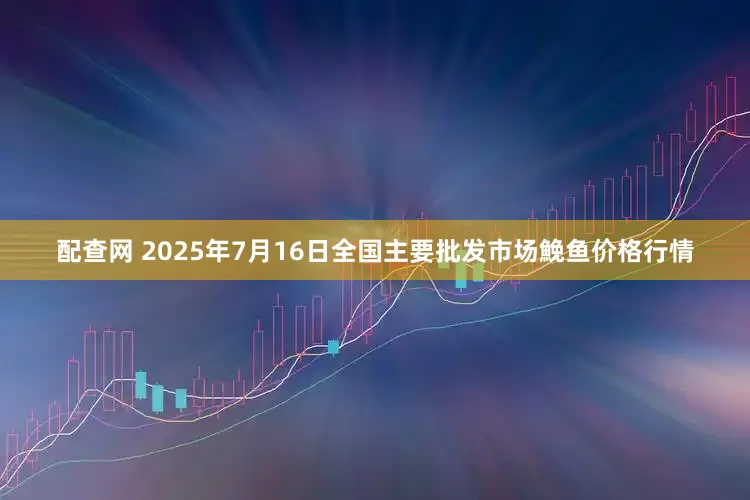 配查网 2025年7月16日全国主要批发市场鮸鱼价格行情