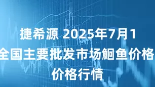 捷希源 2025年7月16日全国主要批发市场鮰鱼价格行情