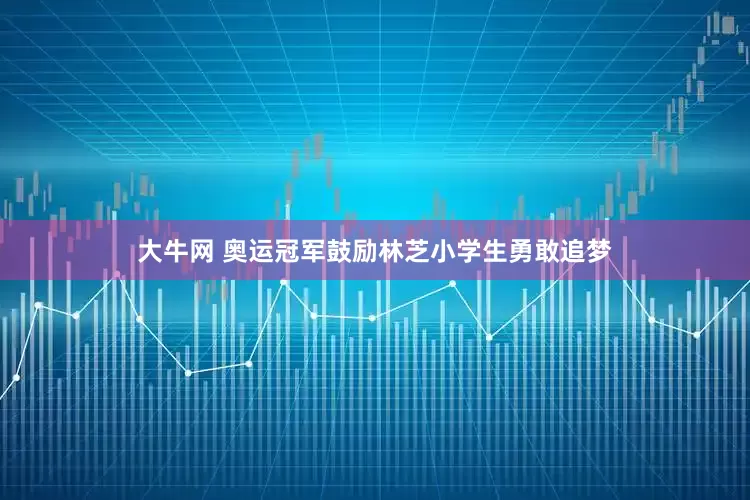 大牛网 奥运冠军鼓励林芝小学生勇敢追梦