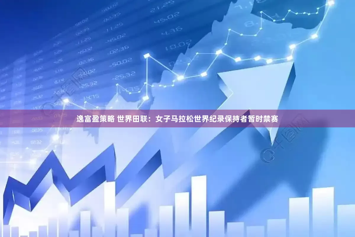 逸富盈策略 世界田联：女子马拉松世界纪录保持者暂时禁赛