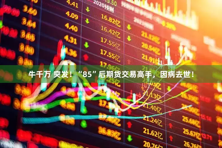 牛千万 突发！“85”后期货交易高手，因病去世！