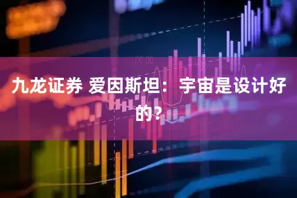 九龙证券 爱因斯坦：宇宙是设计好的？