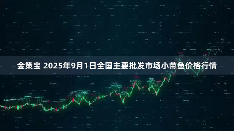 金策宝 2025年9月1日全国主要批发市场小带鱼价格行情