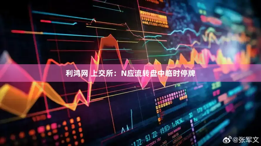 利鸿网 上交所：N应流转盘中临时停牌