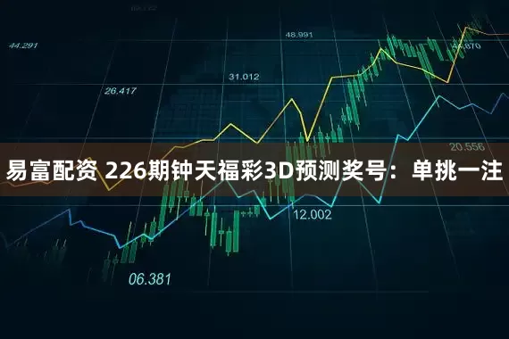 易富配资 226期钟天福彩3D预测奖号：单挑一注